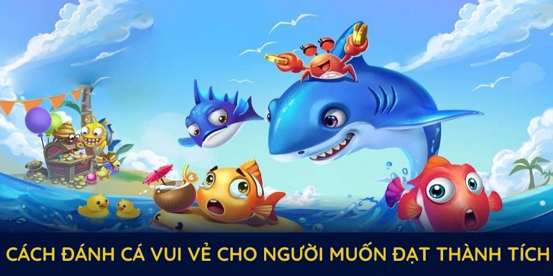 Một số cách đánh cá vui vẻ cho người muốn đạt thành tích ấn tượng